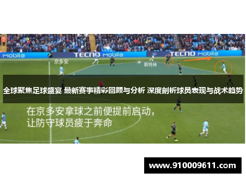 全球聚焦足球盛宴 最新赛事精彩回顾与分析 深度剖析球员表现与战术趋势